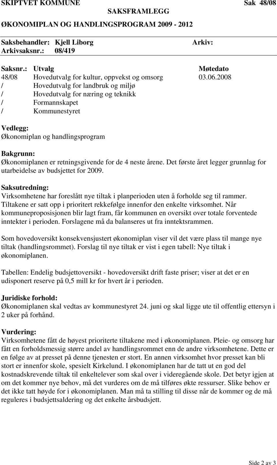 4 neste årene. Det første året legger grunnlag for utarbeidelse av budsjettet for 2009. Saksutredning: Virksomhetene har foreslått nye tiltak i planperioden uten å forholde seg til rammer.