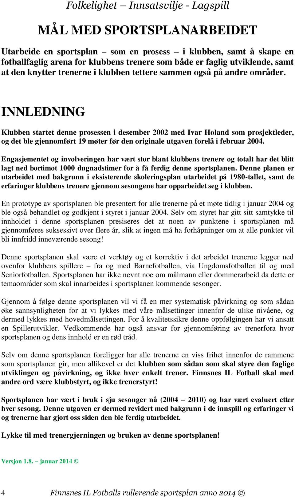 INNLEDNING Klubben startet denne prosessen i desember 2002 med Ivar Holand som prosjektleder, og det ble gjennomført 19 møter før den originale utgaven forelå i februar 2004.