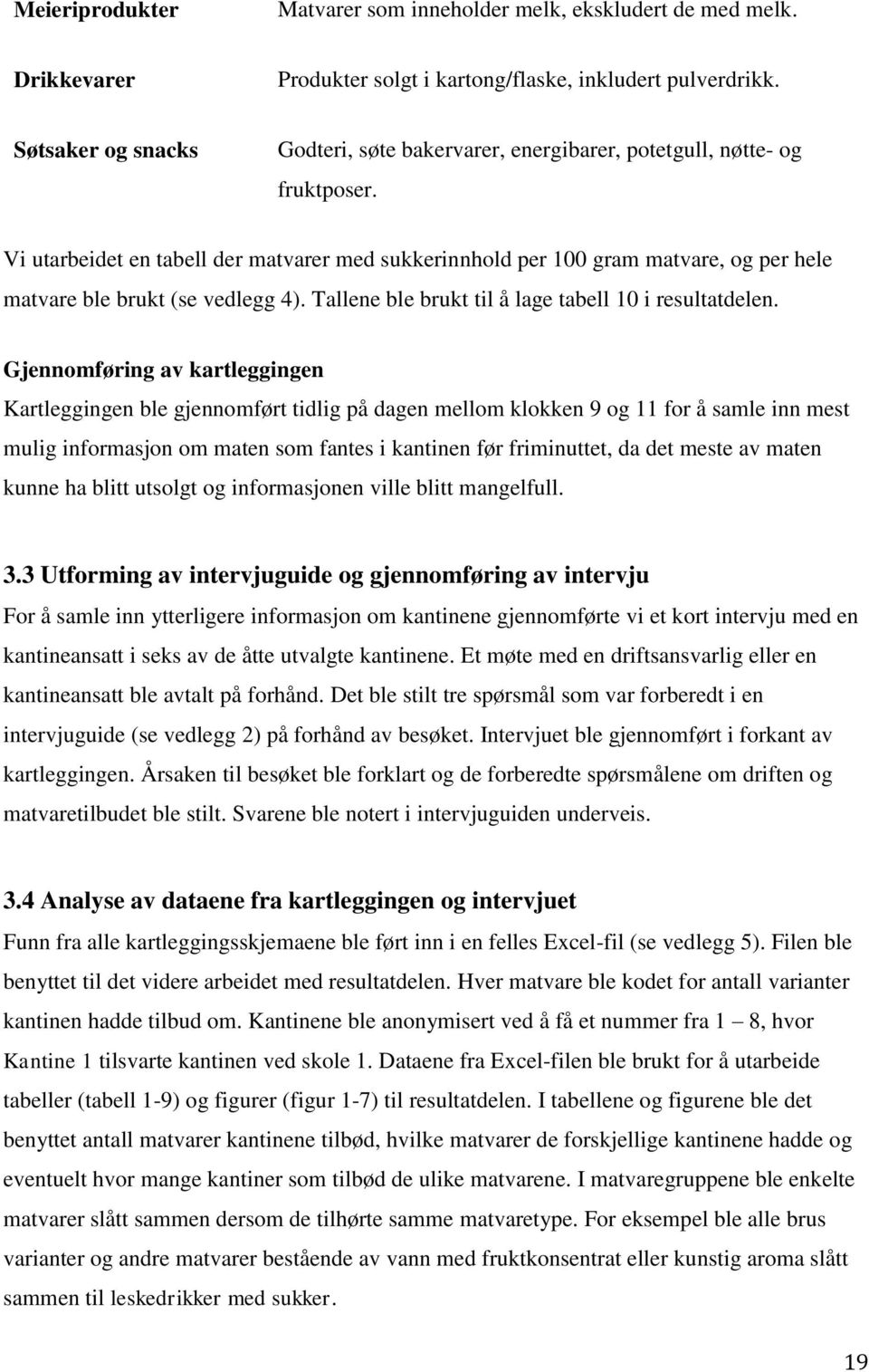 Vi utarbeidet en tabell der matvarer med sukkerinnhold per 100 gram matvare, og per hele matvare ble brukt (se vedlegg 4). Tallene ble brukt til å lage tabell 10 i resultatdelen.