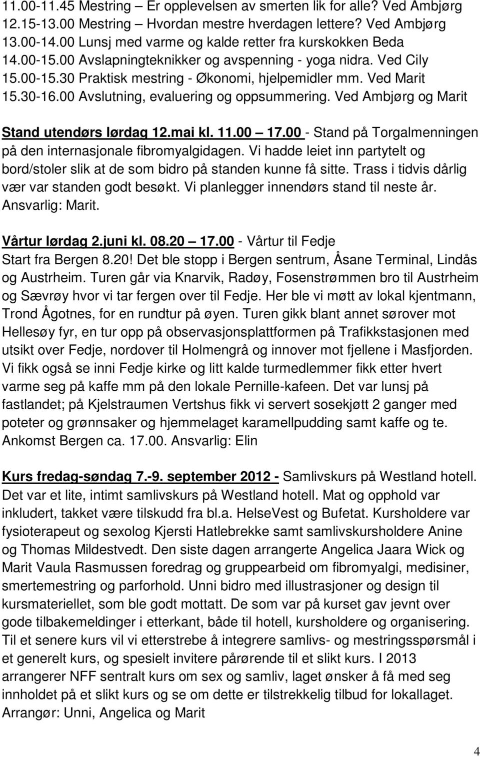 30-16.00 Avslutning, evaluering og oppsummering. Ved Ambjørg og Marit Stand utendørs lørdag 12.mai kl. 11.00 17.00 - Stand på Torgalmenningen på den internasjonale fibromyalgidagen.