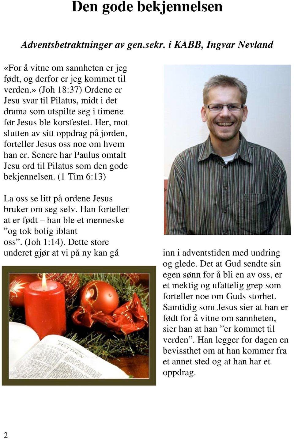 Senere har Paulus omtalt Jesu ord til Pilatus som den gode bekjennelsen. (1 Tim 6:13) La oss se litt på ordene Jesus bruker om seg selv.