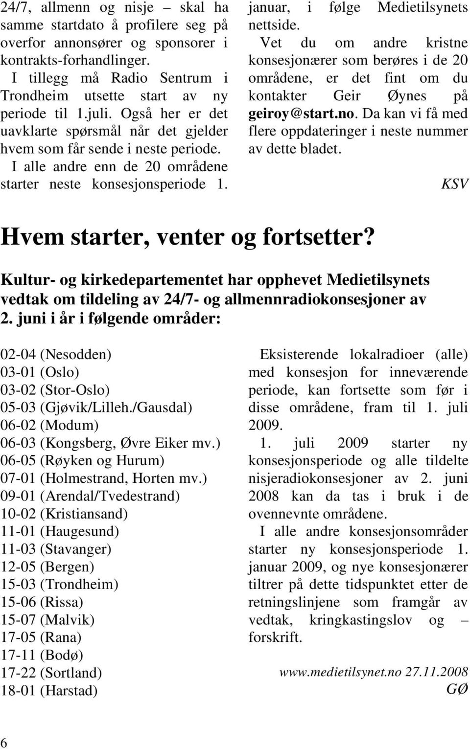 Vet du om andre kristne konsesjonærer som berøres i de 20 områdene, er det fint om du kontakter Geir Øynes på geiroy@start.no. Da kan vi få med flere oppdateringer i neste nummer av dette bladet.