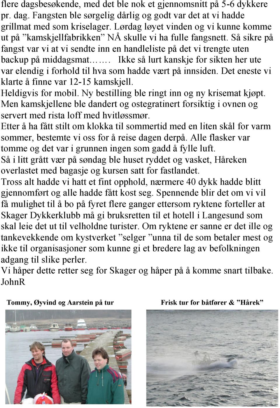 Ikke så lurt kanskje for sikten her ute var elendig i forhold til hva som hadde vært på innsiden. Det eneste vi klarte å finne var 12-15 kamskjell. Heldigvis for mobil.