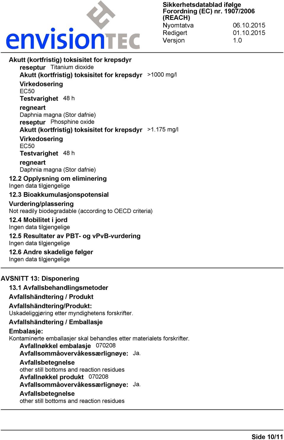 3 Bioakkumulasjonspotensial Vurdering/plassering Not readily biodegradable (according to OECD criteria) 12.4 Mobilitet i jord 12.5 Resultater av PBT- og vpvb-vurdering 12.