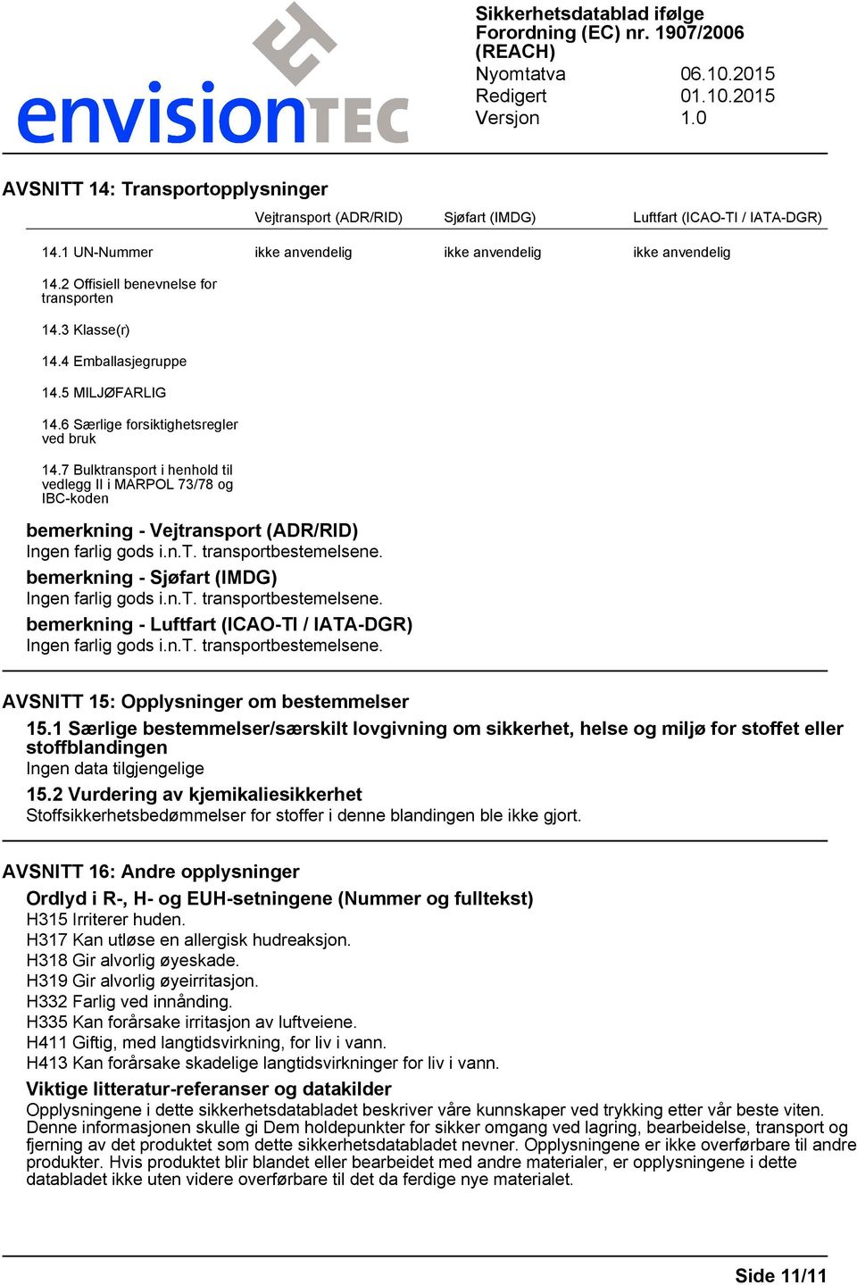 7 Bulktransport i henhold til vedlegg II i MARPOL 73/78 og IBC-koden bemerkning - Vejtransport (ADR/RID) Ingen farlig gods i.n.t. transportbestemelsene.