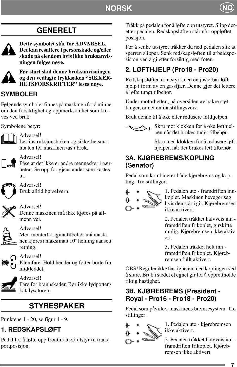 SYMBOLER Følgende symboler finnes på maskinen for å minne om den forsiktighet og oppmerksomhet som kreves ved bruk. Symbolene betyr: Advarsel!