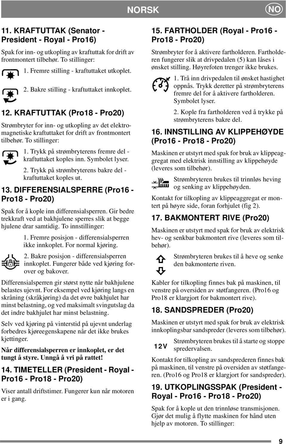 Trykk på strømbryterens fremre del - kraftuttaket koples inn. Symbolet lyser. 2. Trykk på strømbryterens bakre del - kraftuttaket koples ut. 13.