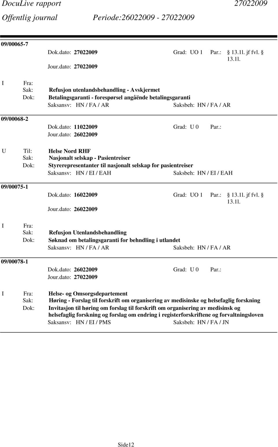 : U Til: Helse Nord RHF Sak: Nasjonalt selskap - Pasientreiser Dok: Styrerepresentanter til nasjonalt selskap for pasientreiser Saksansv: HN / EI / EAH Saksbeh: HN / EI / EAH 09/00075-1 Dok.