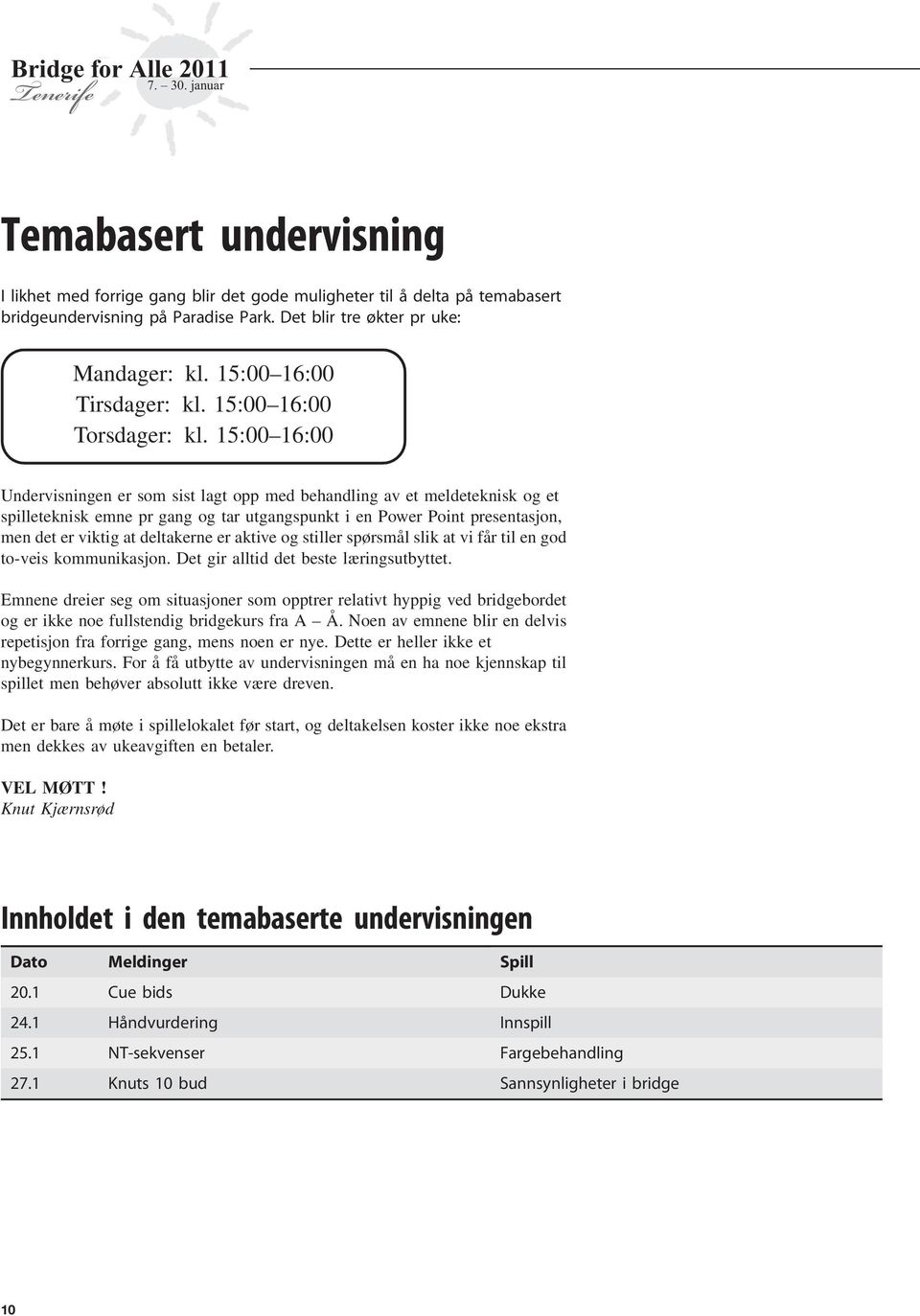 15:00 16:00 Undervisningen er som sist lagt opp med behandling av et meldeteknisk og et spilleteknisk emne pr gang og tar utgangspunkt i en Power Point presentasjon, men det er viktig at deltakerne