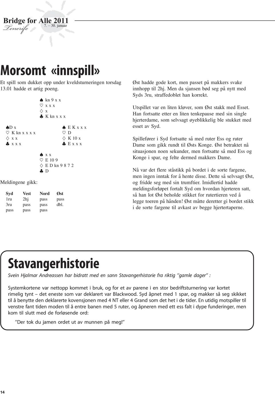 pass pass pass Øst hadde gode kort, men passet på makkers svake innhopp til 2hj. Men da sjansen bød seg på nytt med Syds ru, straffedoblet han korrekt.