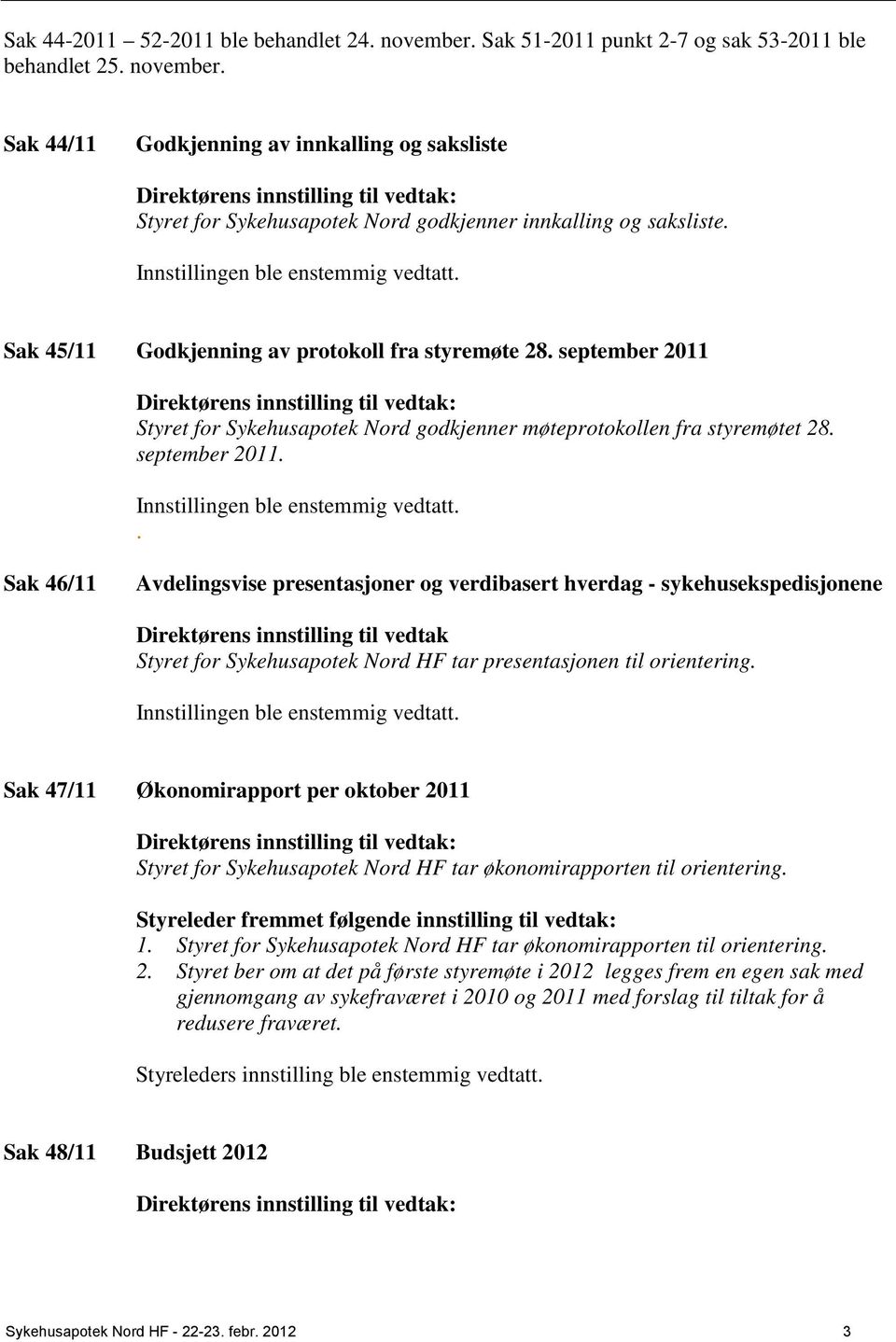 september 2011 Direktørens innstilling til vedtak: Styret for Sykehusapotek Nord godkjenner møteprotokollen fra styremøtet 28. september 2011. Innstillingen ble enstemmig vedtatt.