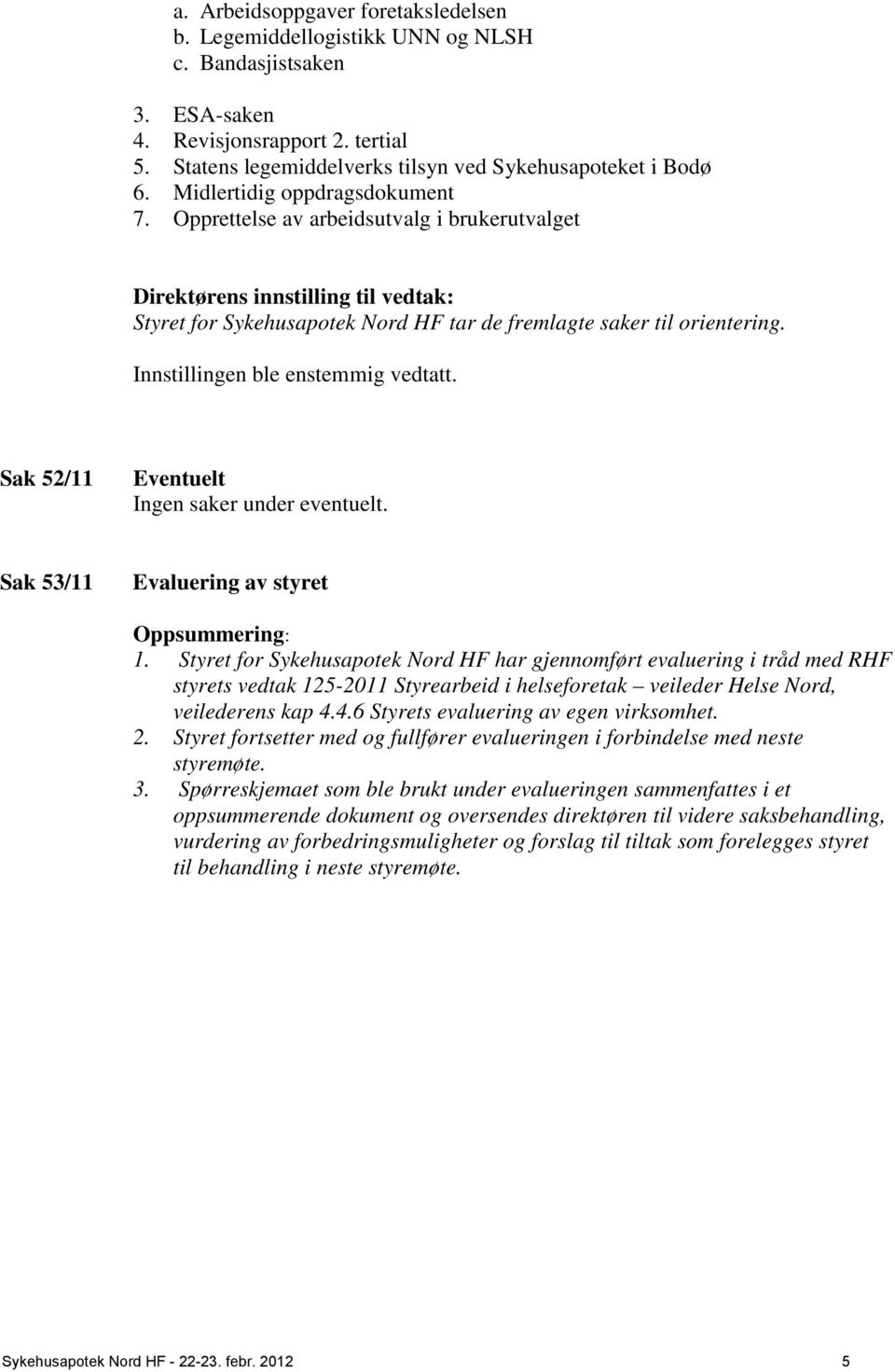 Innstillingen ble enstemmig vedtatt. Sak 52/11 Eventuelt Ingen saker under eventuelt. Sak 53/11 Evaluering av styret Oppsummering: 1.