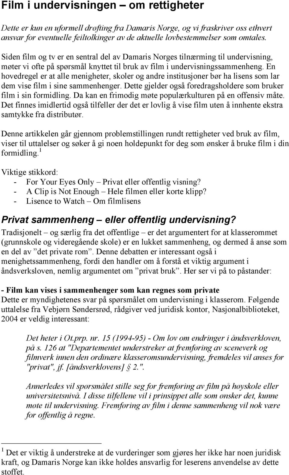 En hovedregel er at alle menigheter, skoler og andre institusjoner bør ha lisens som lar dem vise film i sine sammenhenger. Dette gjelder også foredragsholdere som bruker film i sin formidling.