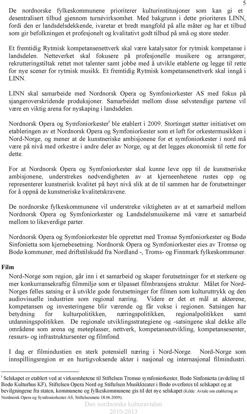 og store steder. Et fremtidig Rytmisk kompetansenettverk skal være katalysator for rytmisk kompetanse i landsdelen.