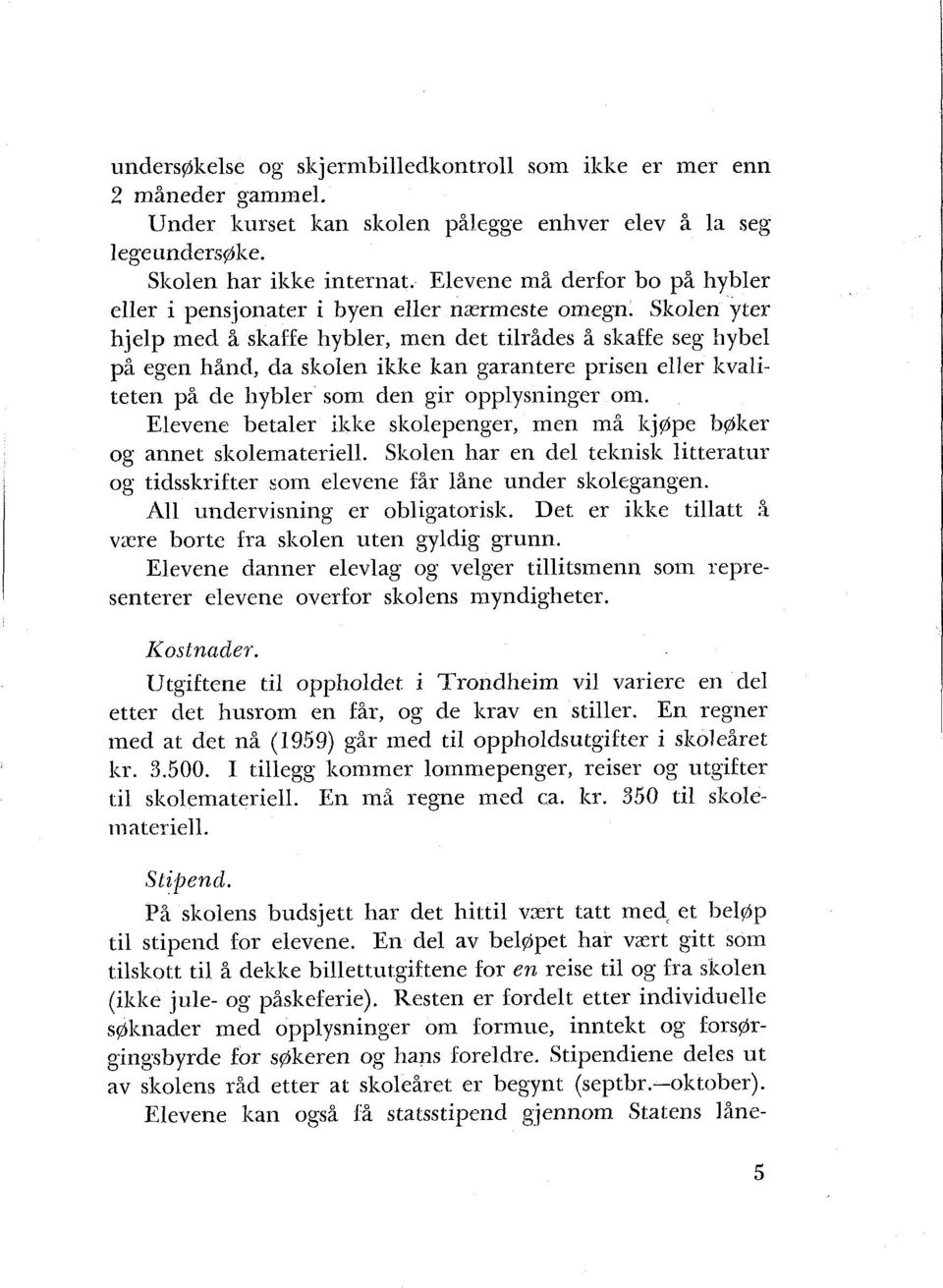 Skolen yter hjelp med å skaffe hybler, men det tilrådes å skaffe seg hybel på egen hånd, da skolen ikke kan garantere prisen eller kvaliteten på de hybler som den gir opplysninger om.