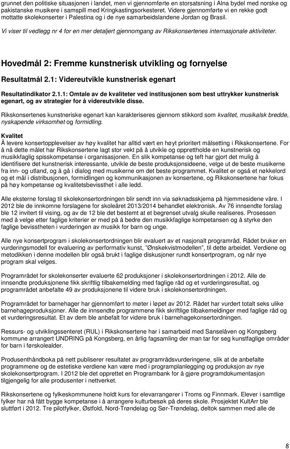 Vi viser til vedlegg nr 4 for en mer detaljert gjennomgang av Rikskonsertenes internasjonale aktiviteter. Hovedmål 2: Fremme kunstnerisk utvikling og fornyelse Resultatmål 2.