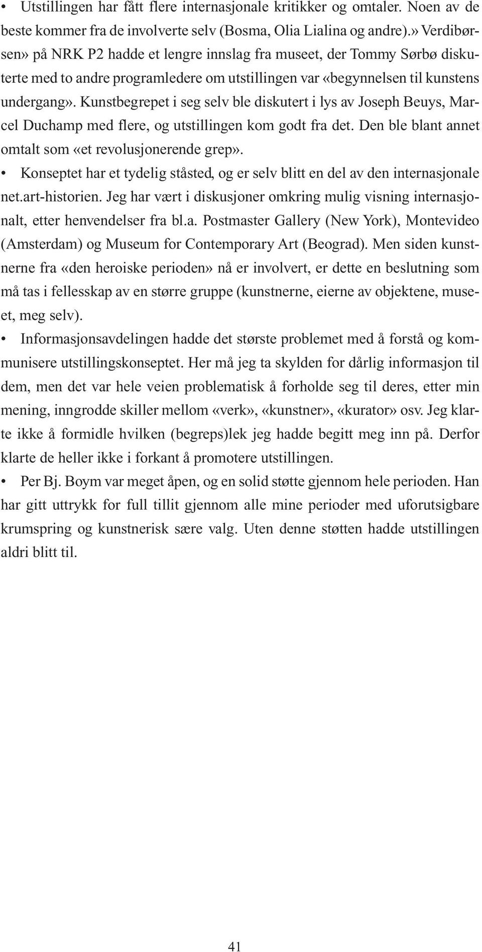 Kunstbegrepet i seg selv ble diskutert i lys av Joseph Beuys, Marcel Duchamp med flere, og utstillingen kom godt fra det. Den ble blant annet omtalt som «et revolusjonerende grep».