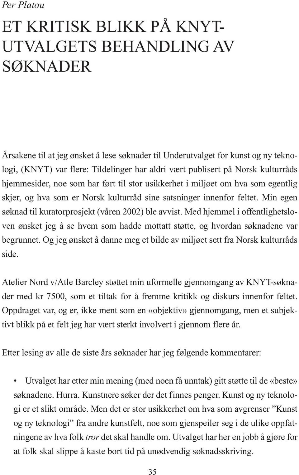 Min egen søknad til kuratorprosjekt (våren 2002) ble avvist. Med hjemmel i offentlighetsloven ønsket jeg å se hvem som hadde mottatt støtte, og hvordan søknadene var begrunnet.