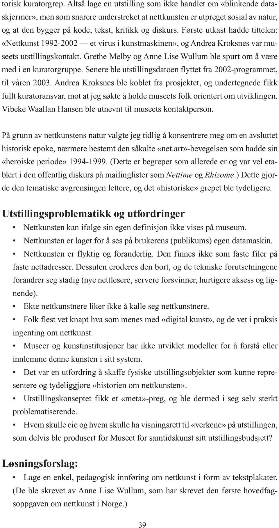 Første utkast hadde tittelen: «Nettkunst 1992-2002 et virus i kunstmaskinen», og Andrea Kroksnes var museets utstillingskontakt.