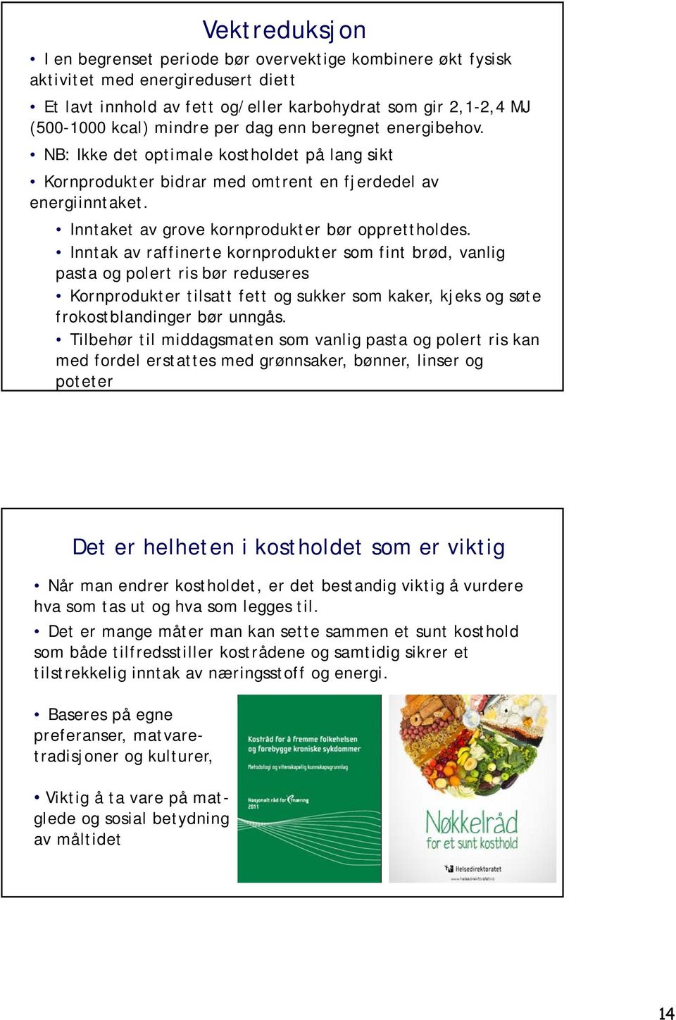 Inntak av raffinerte kornprodukter som fint brød, vanlig pasta og polert ris bør reduseres Kornprodukter tilsatt fett og sukker som kaker, kjeks og søte frokostblandinger bør unngås.