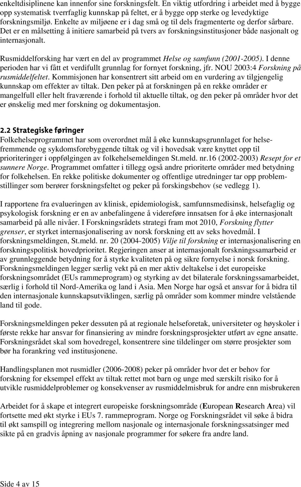 Rusmiddelforsking har vært en del av programmet Helse og samfunn (2001-2005). I denne perioden har vi fått et verdifullt grunnlag for fornyet forskning, jfr. NOU 2003:4 Forskning på rusmiddelfeltet.