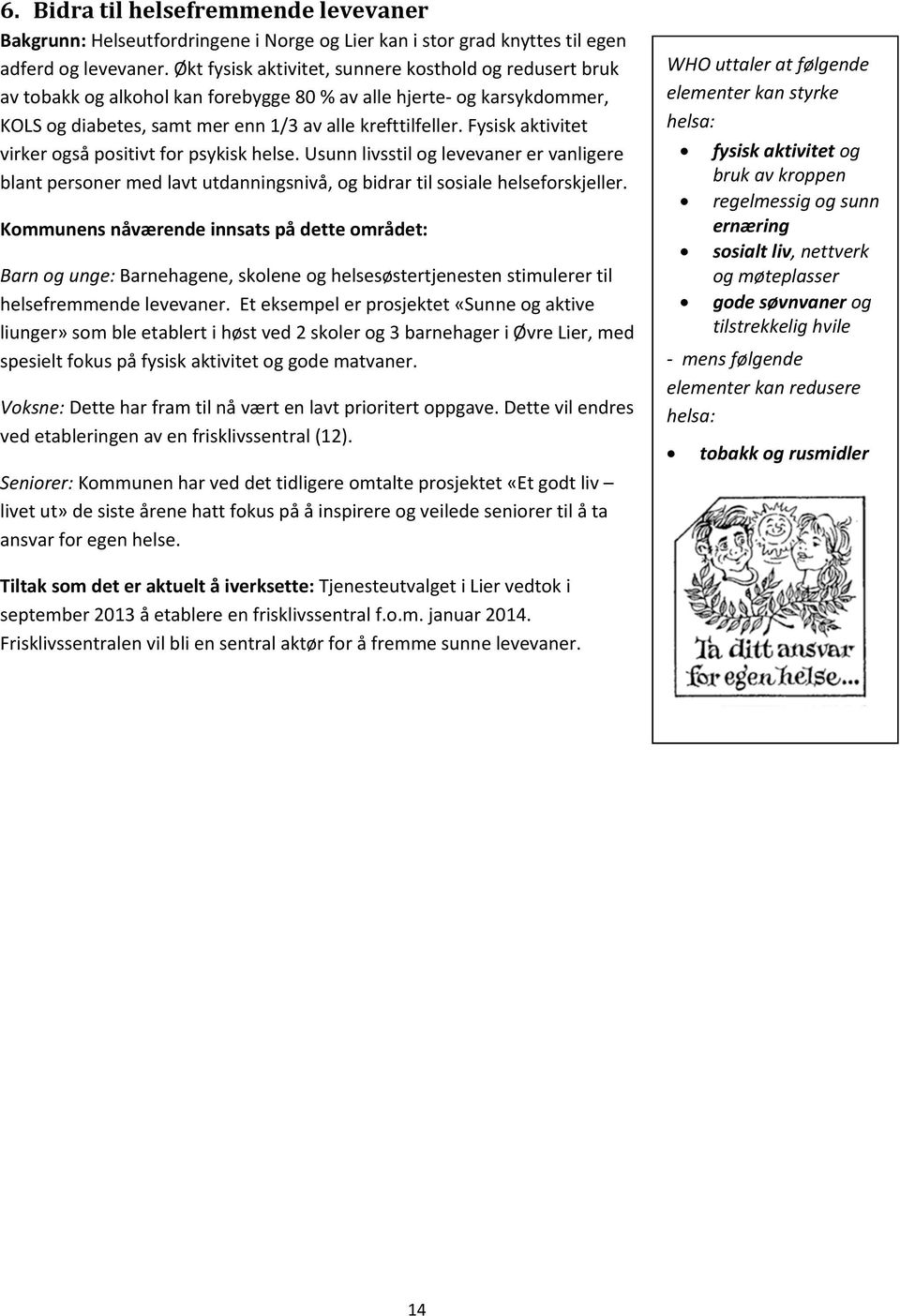 Fysisk aktivitet virker også positivt for psykisk helse. Usunn livsstil og levevaner er vanligere blant personer med lavt utdanningsnivå, og bidrar til sosiale helseforskjeller.