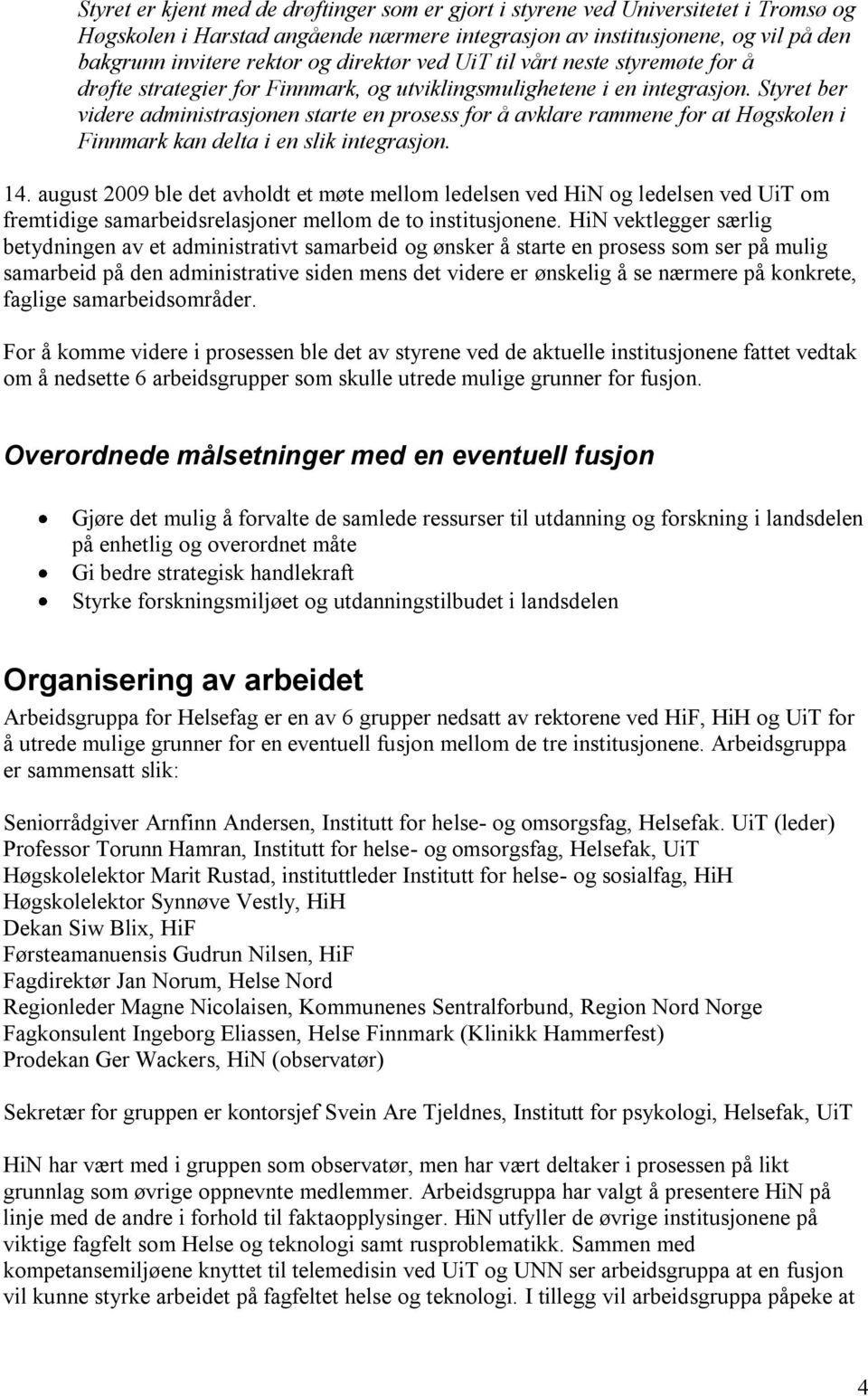 Styret ber videre administrasjonen starte en prosess for å avklare rammene for at Høgskolen i Finnmark kan delta i en slik integrasjon. 14.