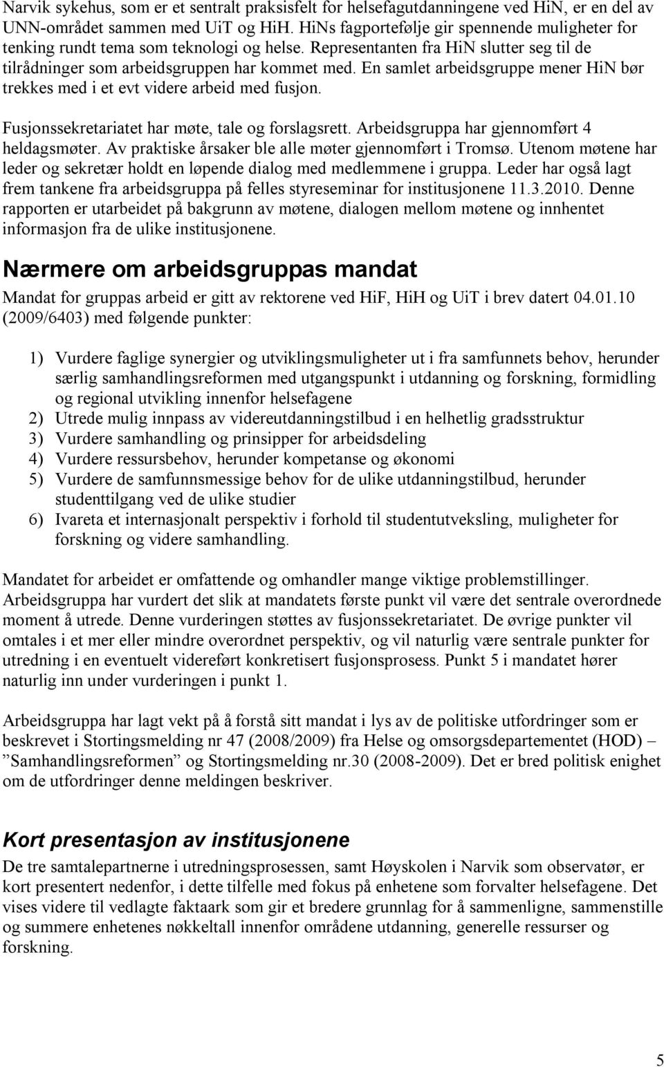 En samlet arbeidsgruppe mener HiN bør trekkes med i et evt videre arbeid med fusjon. Fusjonssekretariatet har møte, tale og forslagsrett. Arbeidsgruppa har gjennomført 4 heldagsmøter.