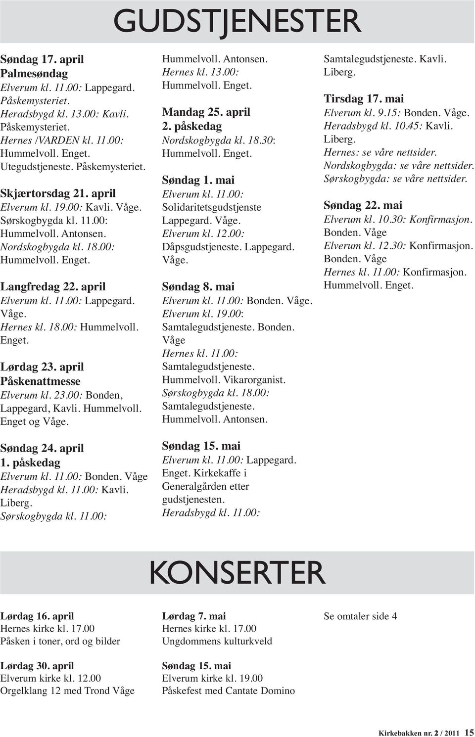 Våge. Hernes kl. 18.00: Hummelvoll. Enget. Lørdag 23. april Påskenattmesse Elverum kl. 23.00: Bonden, Lappegard, Kavli. Hummelvoll. Enget og Våge. Søndag 24. april 1. påskedag Elverum kl. 11.