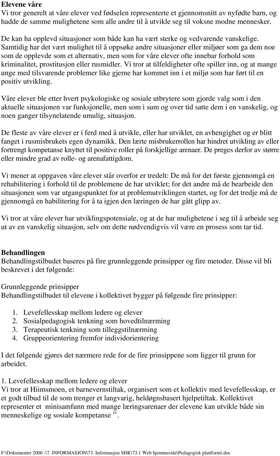 Samtidig har det vært mulighet til å oppsøke andre situasjoner eller miljøer som ga dem noe som de opplevde som et alternativ, men som for våre elever ofte innebar forhold som kriminalitet,