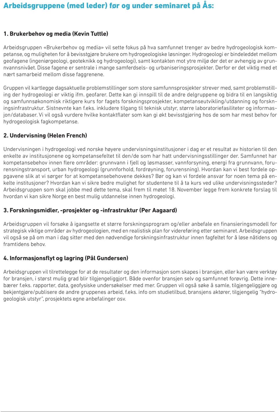 hydrogeologiske løsninger. Hydrogeologi er bindeleddet mellom geofagene (ingeniørgeologi, geoteknikk og hydrogeologi), samt kontakten mot ytre miljø der det er avhengig av grunnvannsnivået.