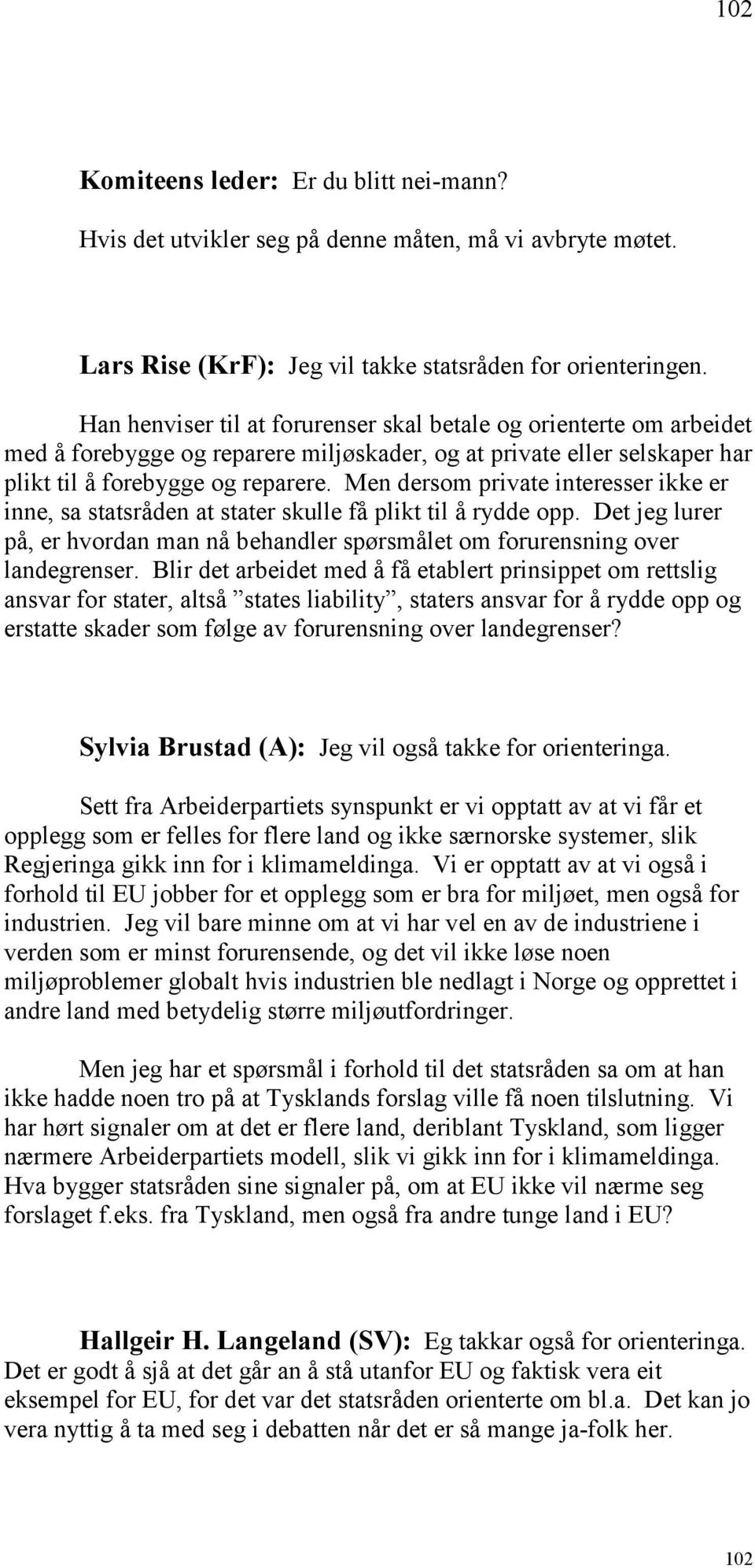 Men dersom private interesser ikke er inne, sa statsråden at stater skulle få plikt til å rydde opp. Det jeg lurer på, er hvordan man nå behandler spørsmålet om forurensning over landegrenser.