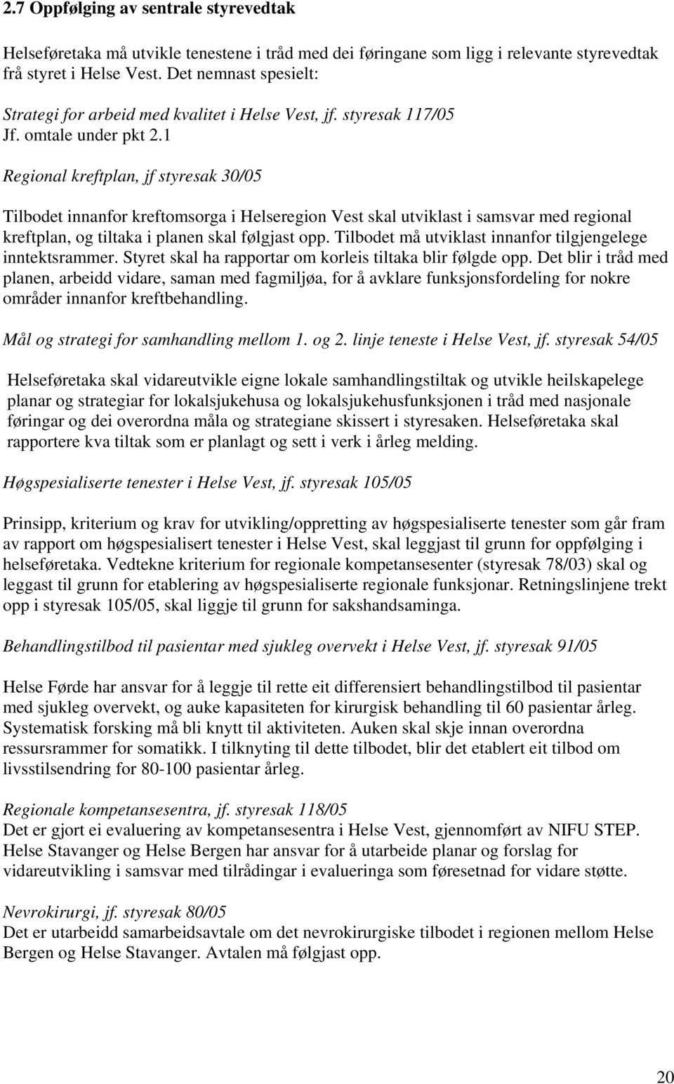 1 Regional kreftplan, jf styresak 30/05 Tilbodet innanfor kreftomsorga i Helseregion Vest skal utviklast i samsvar med regional kreftplan, og tiltaka i planen skal følgjast opp.