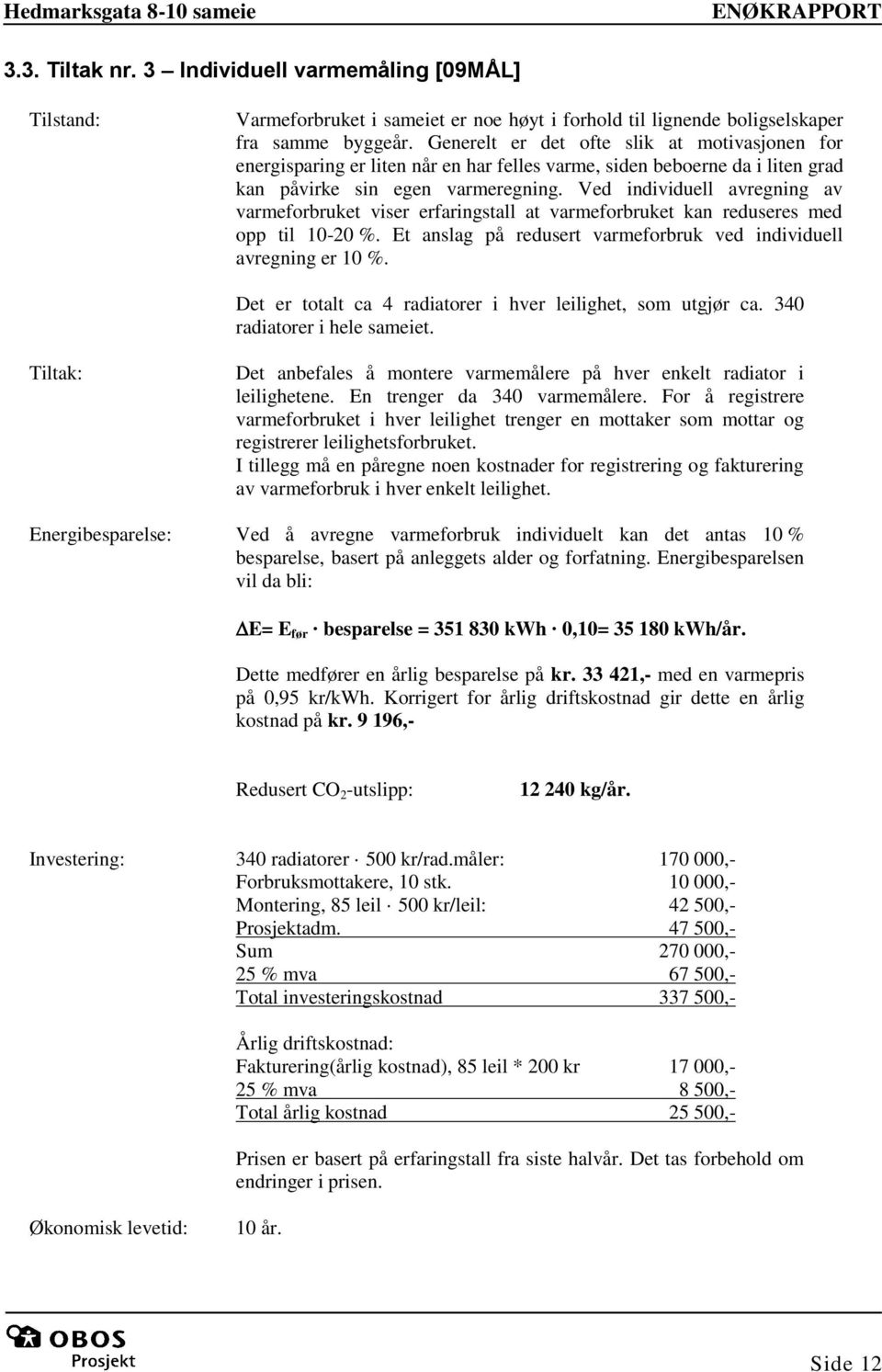 Ved individuell avregning av varmeforbruket viser erfaringstall at varmeforbruket kan reduseres med opp til 10-20 %. Et anslag på redusert varmeforbruk ved individuell avregning er 10 %.