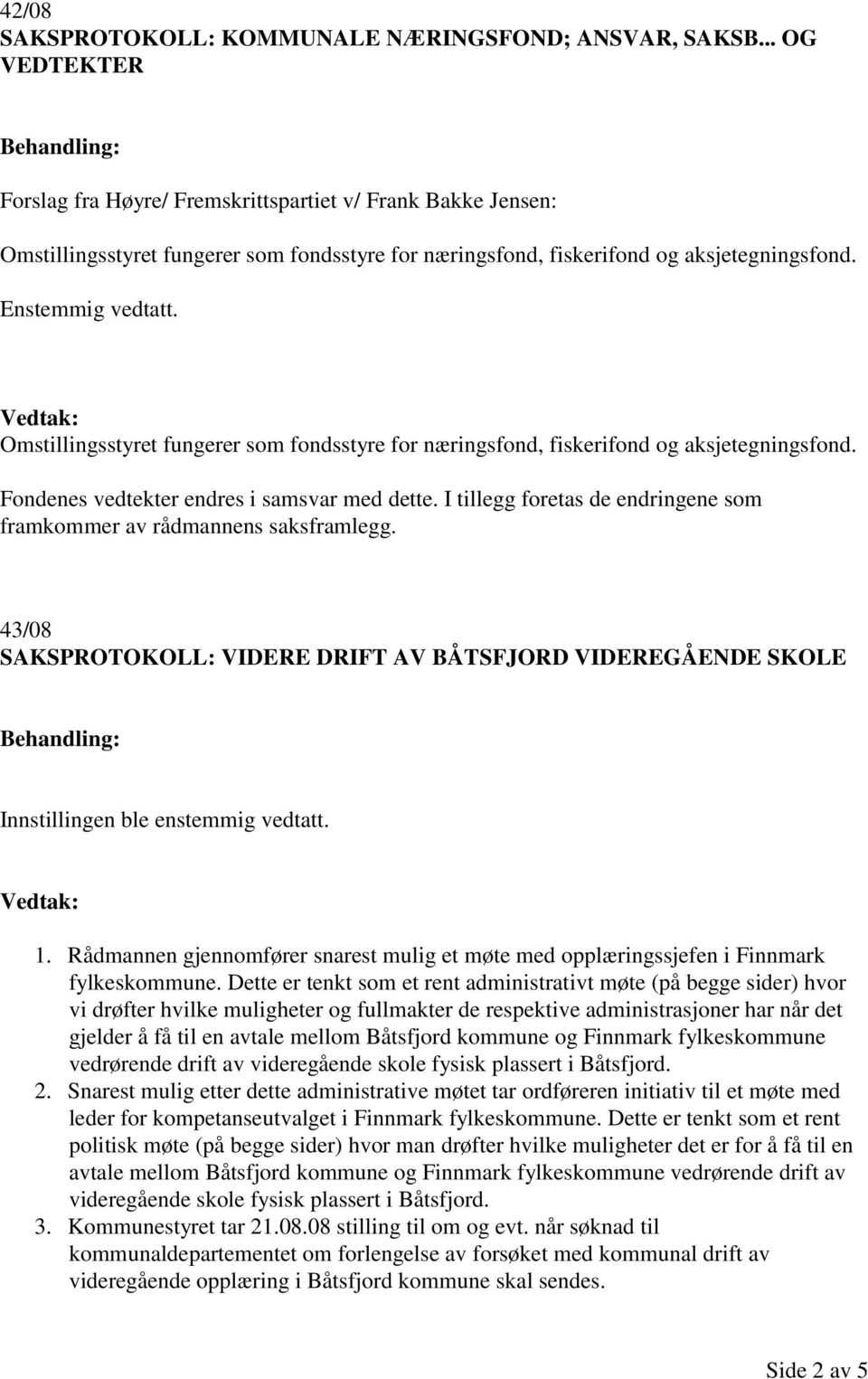 Omstillingsstyret fungerer som fondsstyre for næringsfond, fiskerifond og aksjetegningsfond. Fondenes vedtekter endres i samsvar med dette.