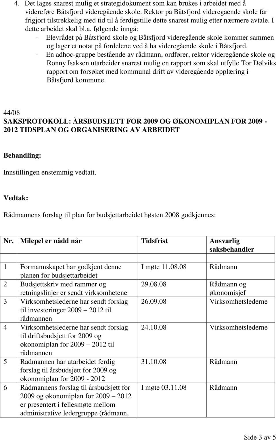 est mulig etter nærmere avtale. I dette arbeidet skal bl.a. følgende inngå: - Elevrådet på Båtsfjord skole og Båtsfjord videregående skole kommer sammen og lager et notat på fordelene ved å ha videregående skole i Båtsfjord.