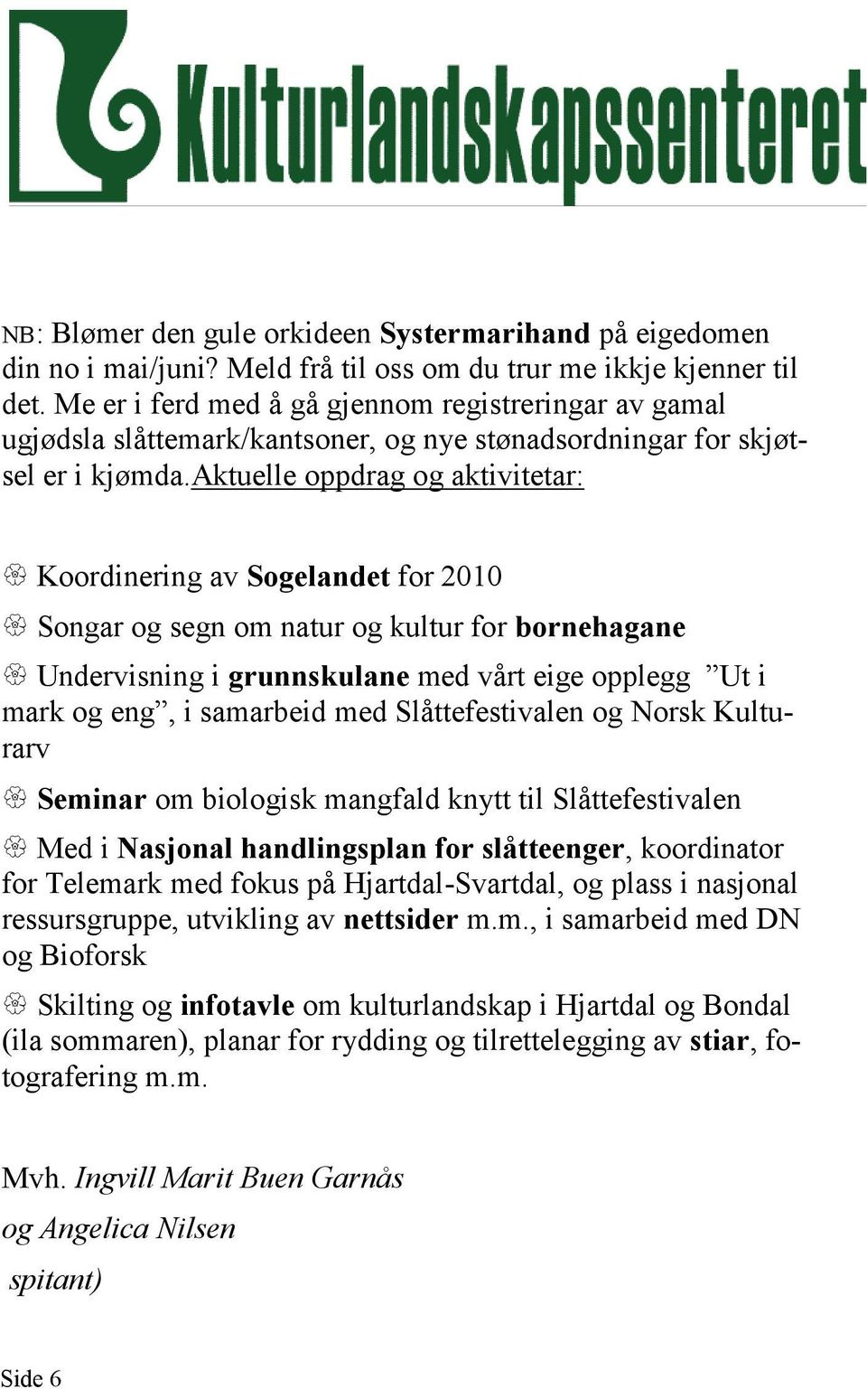 aktuelle oppdrag og aktivitetar: Koordinering av Sogelandet for 2010 Songar og segn om natur og kultur for bornehagane Undervisning i grunnskulane med vårt eige opplegg Ut i mark og eng, i samarbeid