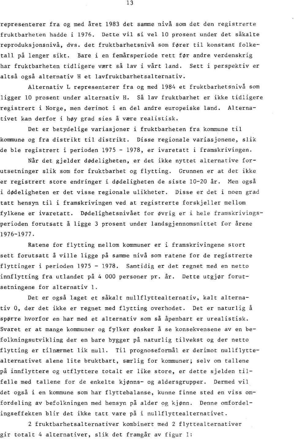 Bare i en femårsperiode rett for andre verdenskrig har fruktbarheten tidligere vært så lav i vårt land. Sett i perspektiv er altså også alternativ H et lavfruktbarhetsalternativ.