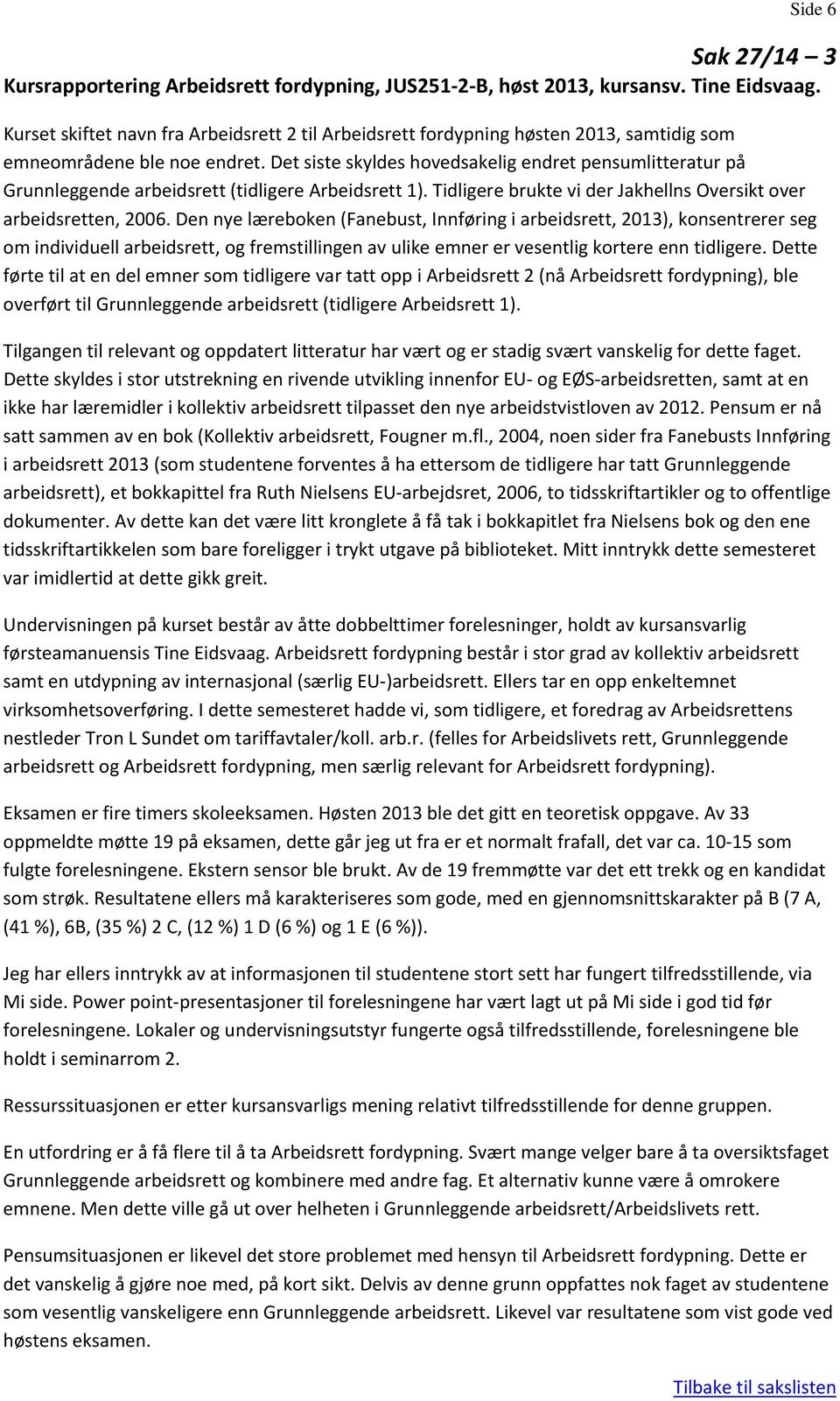 Det siste skyldes hovedsakelig endret pensumlitteratur på Grunnleggende arbeidsrett (tidligere Arbeidsrett 1). Tidligere brukte vi der Jakhellns Oversikt over arbeidsretten, 2006.