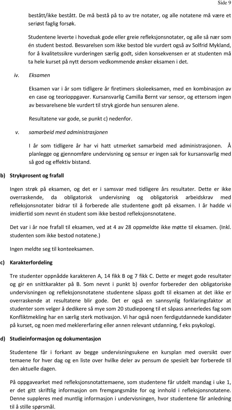 Besvarelsen som ikke bestod ble vurdert også av Solfrid Mykland, for å kvalitetssikre vurderingen særlig godt, siden konsekvensen er at studenten må ta hele kurset på nytt dersom vedkommende ønsker