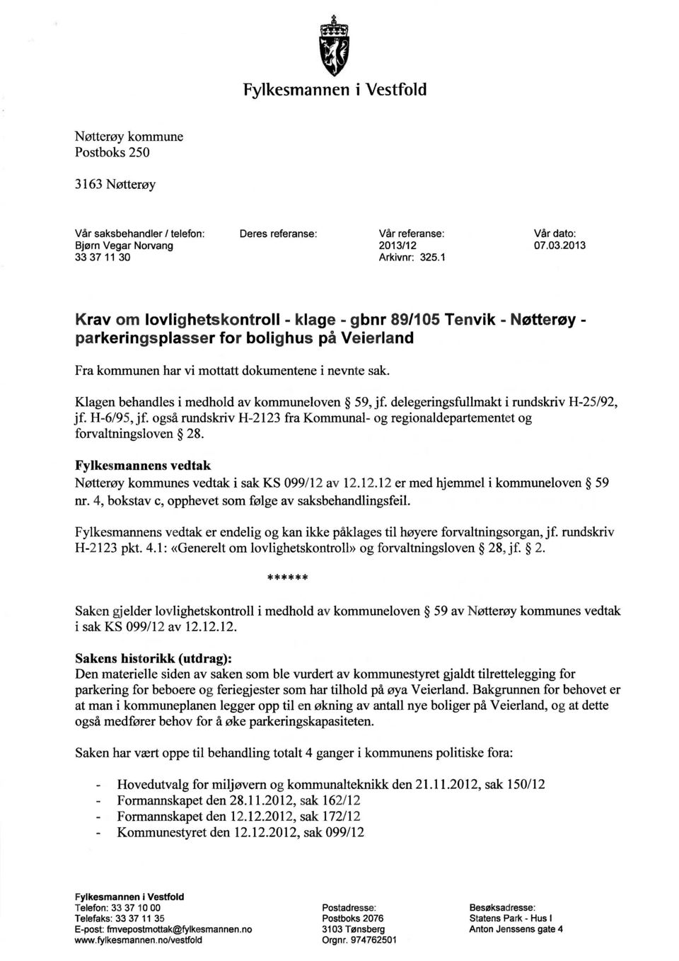 Klagen behandles i medhold av kommuneloven 59, jf. delegeringsfullmakt i rundskriv H-25/92, jf. H-6/95, jf. også rundskriv H-2123 fra Kommunal- og regionaldepartementet og forvaltningsloven 28.