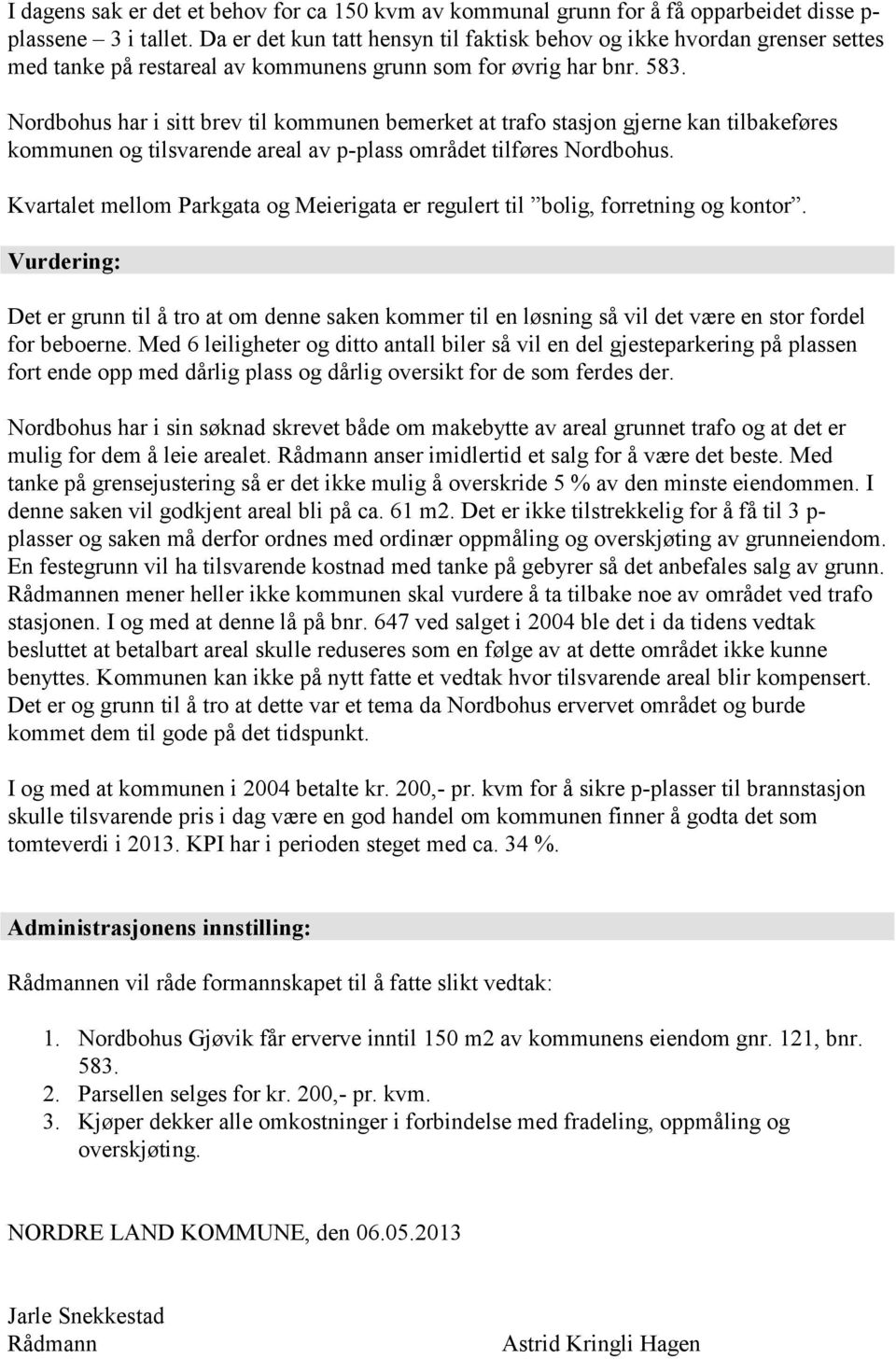 Nordbohus har i sitt brev til kommunen bemerket at trafo stasjon gjerne kan tilbakeføres kommunen og tilsvarende areal av p-plass området tilføres Nordbohus.