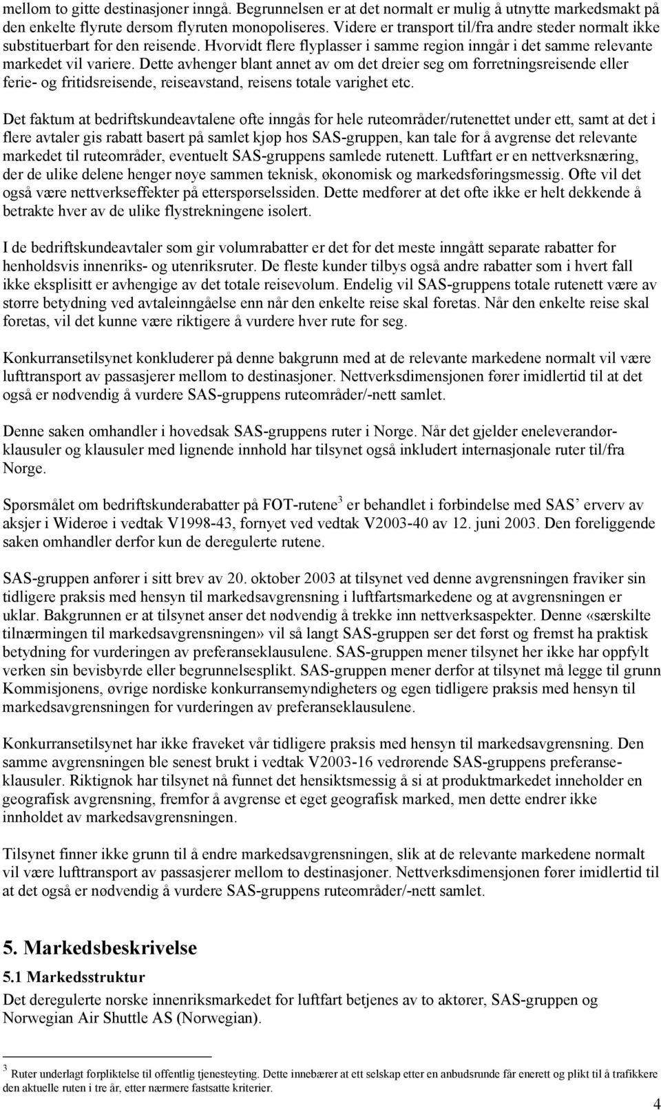 Dette avhenger blant annet av om det dreier seg om forretningsreisende eller ferie- og fritidsreisende, reiseavstand, reisens totale varighet etc.