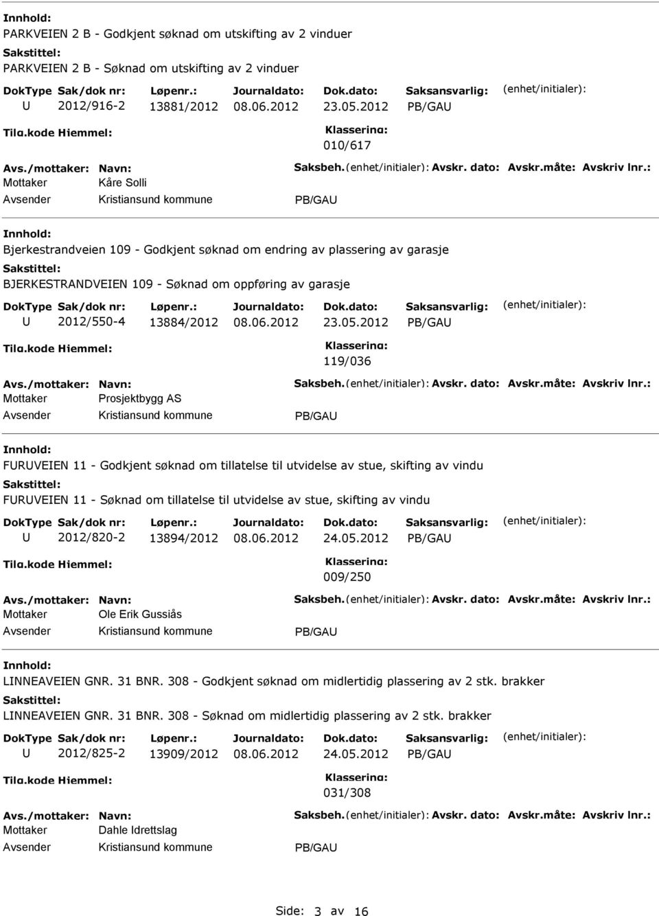 05.2012 PB/GA 119/036 Mottaker Prosjektbygg AS PB/GA FRVEEN 11 - Godkjent søknad om tillatelse til utvidelse av stue, skifting av vindu FRVEEN 11 - Søknad om tillatelse til utvidelse av stue,