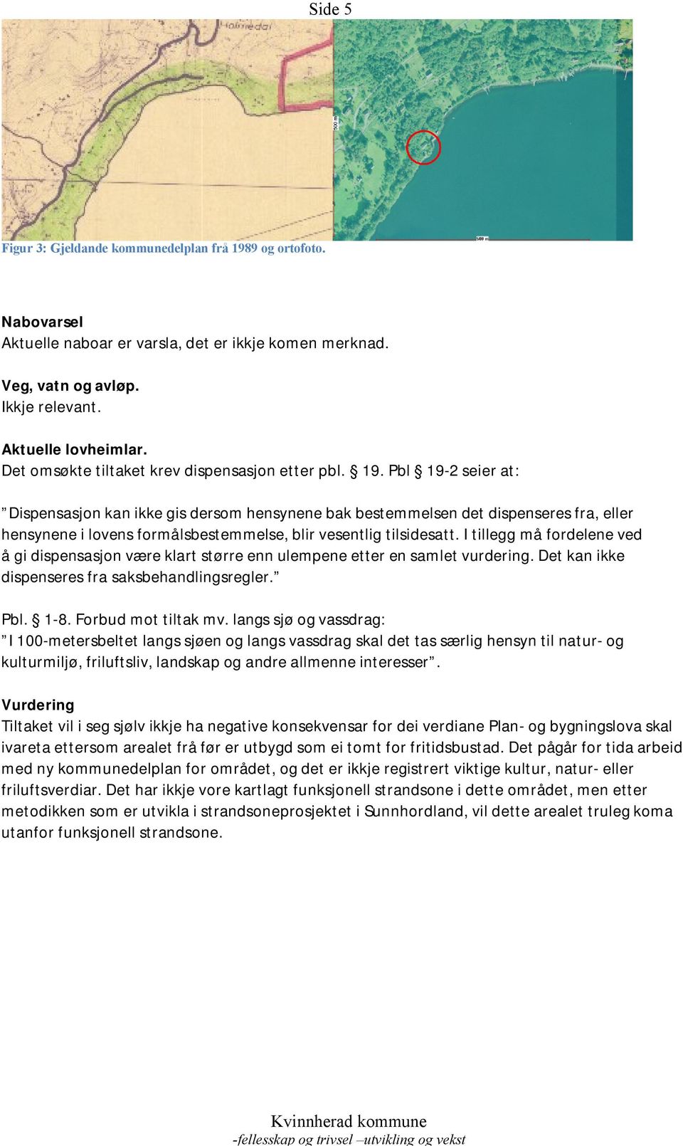 Pbl 19-2 seier at: Dispensasjon kan ikke gis dersom hensynene bak bestemmelsen det dispenseres fra, eller hensynene i lovens formålsbestemmelse, blir vesentlig tilsidesatt.