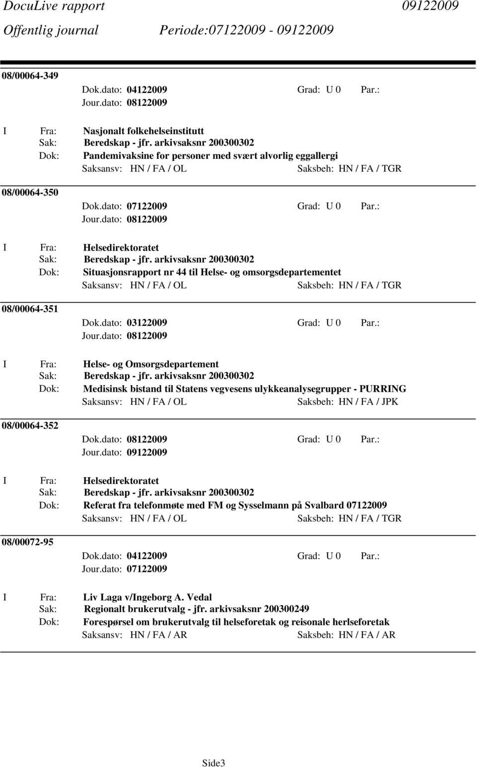 arkivsaksnr 200300302 Situasjonsrapport nr 44 til Helse- og omsorgsdepartementet Saksansv: HN / FA / OL Saksbeh: HN / FA / TGR 08/00064-351 Dok.dato: 03122009 Grad: U 0 Par.