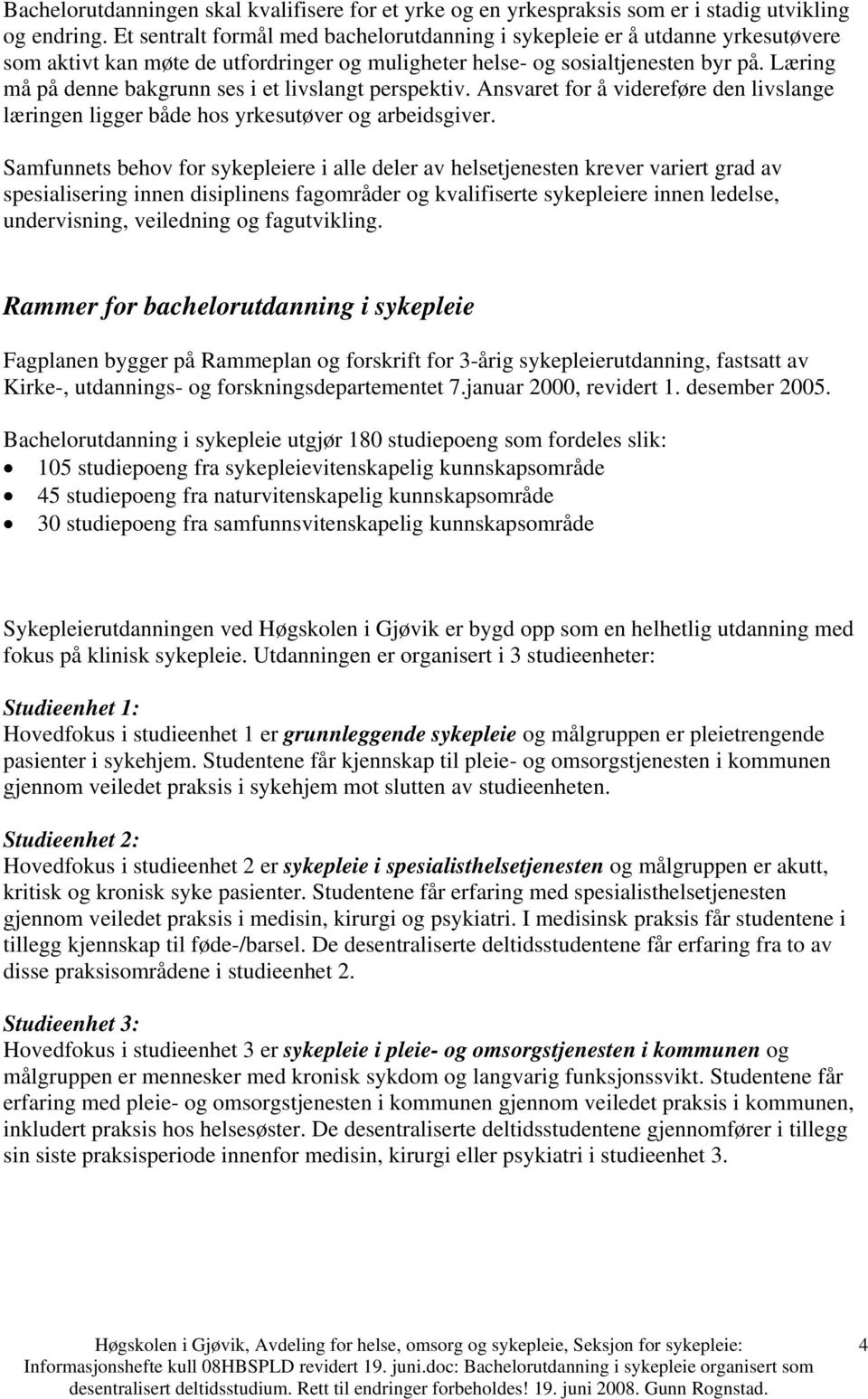 Læring må på denne bakgrunn ses i et livslangt perspektiv. Ansvaret for å videreføre den livslange læringen ligger både hos yrkesutøver og arbeidsgiver.