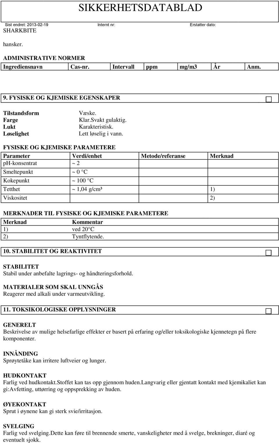 FYSISKE OG KJEMISKE PARAMETERE Parameter Verdi/enhet Metode/referanse Merknad ph-konsentrat ~ 2 Smeltepunkt ~ 0 C Kokepunkt ~ 100 C Tetthet ~ 1,04 g/cm³ 1) Viskositet 2) MERKNADER TIL FYSISKE OG