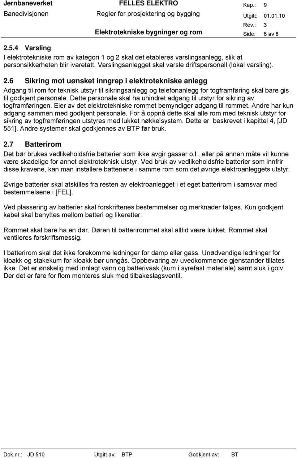 6 Sikring mot uønsket inngrep i elektrotekniske anlegg Adgang til rom for teknisk utstyr til sikringsanlegg og telefonanlegg for togframføring skal bare gis til godkjent personale.