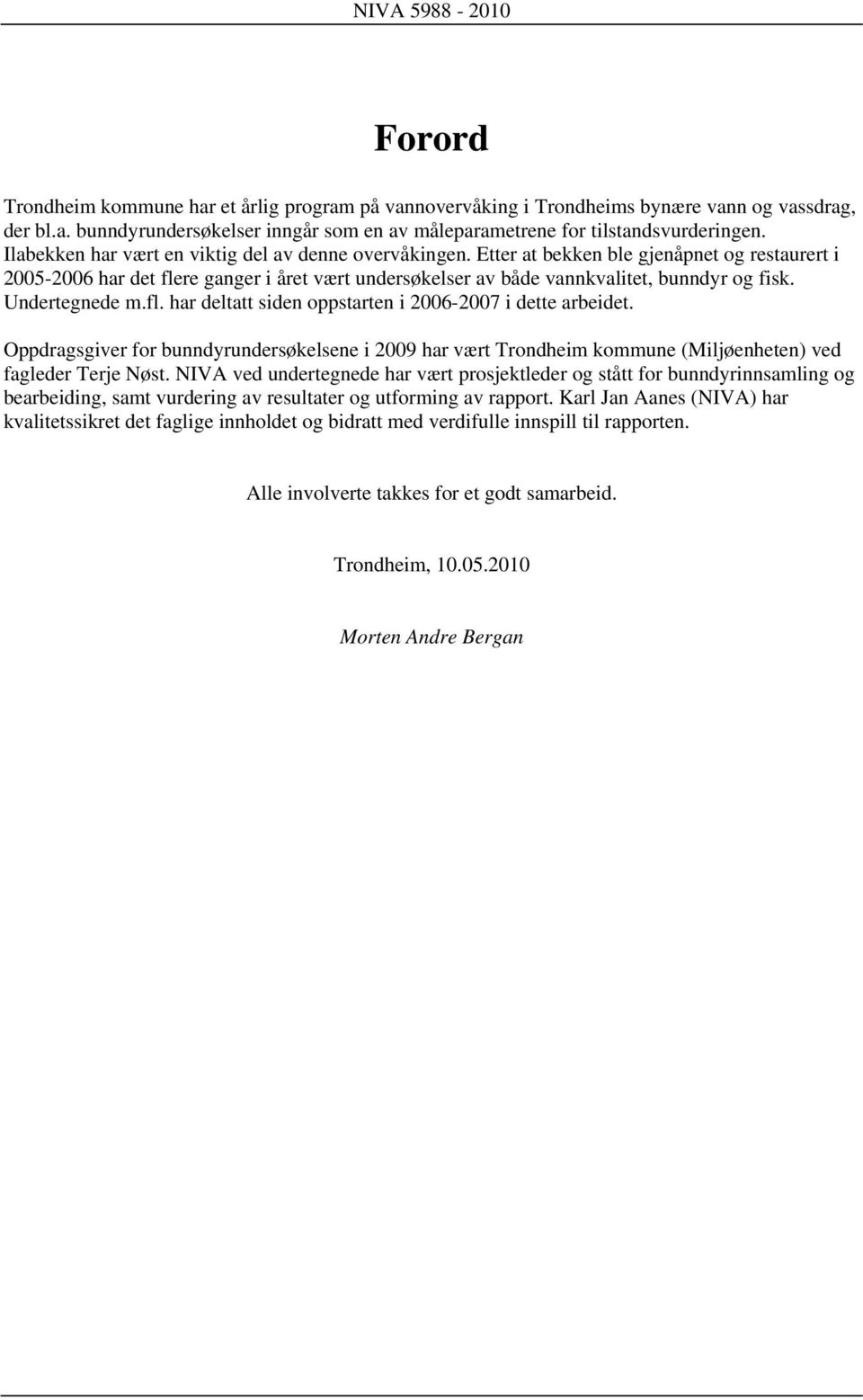 Undertegnede m.fl. har deltatt siden oppstarten i 2006-2007 i dette arbeidet. Oppdragsgiver for bunndyrundersøkelsene i 2009 har vært Trondheim kommune (Miljøenheten) ved fagleder Terje Nøst.